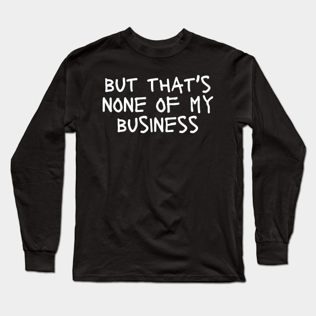 but that's none of my business Long Sleeve T-Shirt by Tee Shop